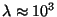 $\lambda \approx 10^3$